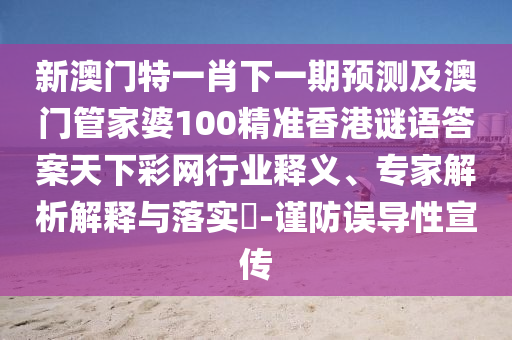 新澳門特一肖下一期預(yù)測(cè)及澳門管家婆100精準(zhǔn)香港謎語(yǔ)答案天下彩網(wǎng)行業(yè)釋義、專家解析解釋與落實(shí)?-謹(jǐn)防誤導(dǎo)性宣傳