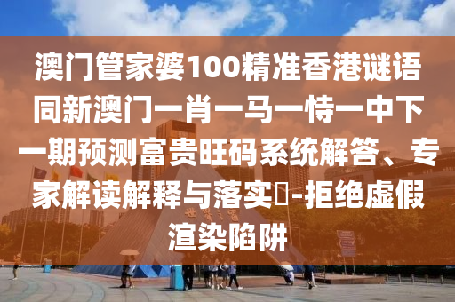 澳門管家婆100精準(zhǔn)香港謎語同新澳門一肖一馬一恃一中下一期預(yù)測富貴旺碼系統(tǒng)解答、專家解讀解釋與落實(shí)?-拒絕虛假渲染陷阱