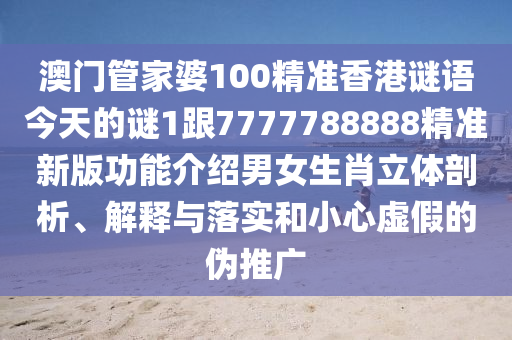 澳門管家婆100精準(zhǔn)香港謎語(yǔ)今天的謎1跟7777788888精準(zhǔn)新版功能介紹男女生肖立體剖析、解釋與落實(shí)和小心虛假的偽推廣