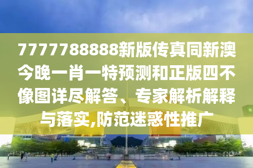 7777788888新版?zhèn)髡嫱掳慕裢硪恍ひ惶仡A測和正版四不像圖詳盡解答、專家解析解釋與落實,防范迷惑性推廣