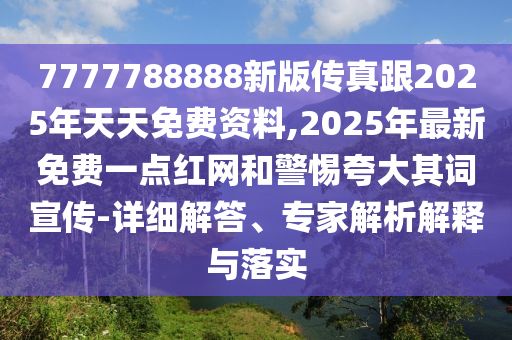 7777788888新版?zhèn)髡娓?025年天天免費(fèi)資料,2025年最新免費(fèi)一點(diǎn)紅網(wǎng)和警惕夸大其詞宣傳-詳細(xì)解答、專家解析解釋與落實(shí)