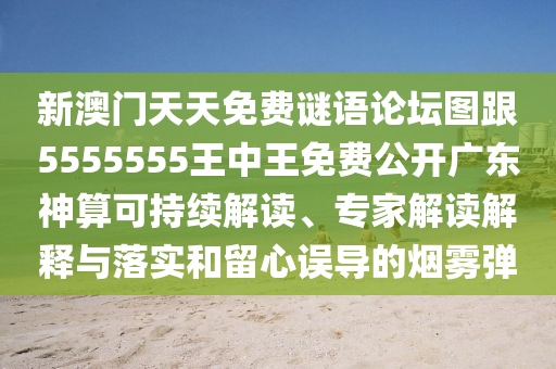 新澳門天天免費謎語論壇圖跟5555555王中王免費公開廣東神算可持續(xù)解讀、專家解讀解釋與落實和留心誤導的煙霧彈