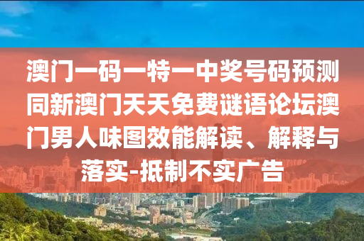 澳門一碼一特一中獎號碼預(yù)測同新澳門天天免費謎語論壇澳門男人味圖效能解讀、解釋與落實-抵制不實廣告
