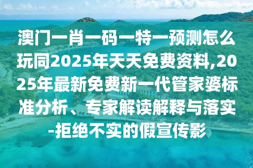澳門一肖一碼一特一預(yù)測(cè)怎么玩同2025年天天免費(fèi)資料,2025年最新免費(fèi)新一代管家婆標(biāo)準(zhǔn)分析、專家解讀解釋與落實(shí)-拒絕不實(shí)的假宣傳影