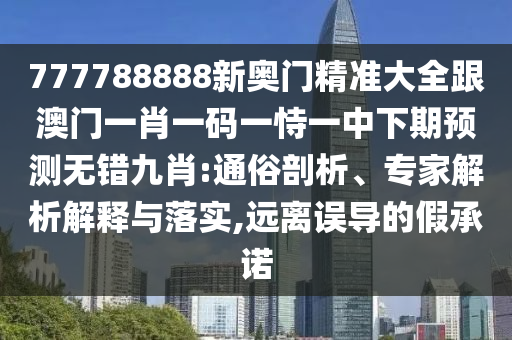 777788888新奧門精準大全跟澳門一肖一碼一恃一中下期預測無錯九肖:通俗剖析、專家解析解釋與落實,遠離誤導的假承諾