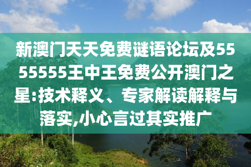 新澳門天天免費(fèi)謎語論壇及5555555王中王免費(fèi)公開澳門之星:技術(shù)釋義、專家解讀解釋與落實(shí),小心言過其實(shí)推廣