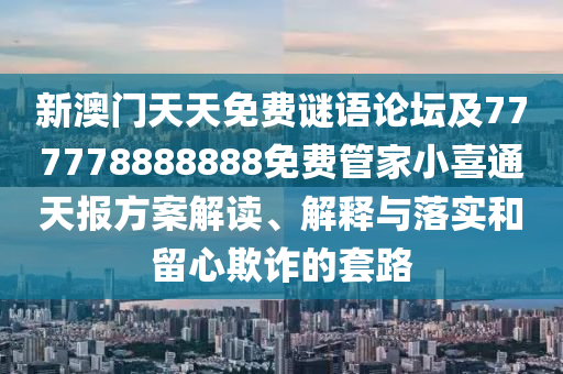新澳門天天免費(fèi)謎語論壇及777778888888免費(fèi)管家小喜通天報(bào)方案解讀、解釋與落實(shí)和留心欺詐的套路