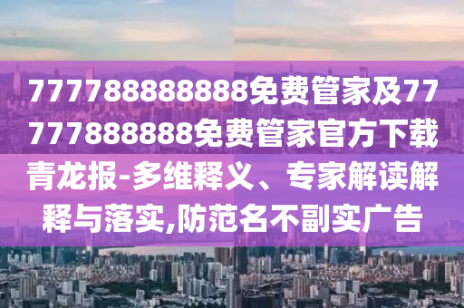 777788888888免費管家及77777888888免費管家官方下載青龍報-多維釋義、專家解讀解釋與落實,防范名不副實廣告