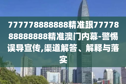 777778888888精準(zhǔn)跟7777888888888精準(zhǔn)澳門內(nèi)幕-警惕誤導(dǎo)宣傳,渠道解答、解釋與落實(shí)