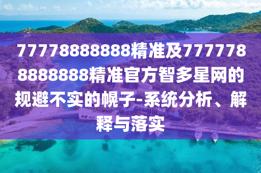 77778888888精準(zhǔn)及7777788888888精準(zhǔn)官方智多星網(wǎng)的規(guī)避不實(shí)的幌子-系統(tǒng)分析、解釋與落實(shí)