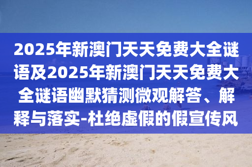 2025年新澳門天天免費(fèi)大全謎語(yǔ)及2025年新澳門天天免費(fèi)大全謎語(yǔ)幽默猜測(cè)微觀解答、解釋與落實(shí)-杜絕虛假的假宣傳風(fēng)