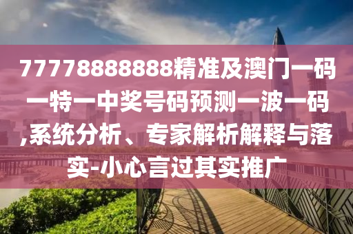 77778888888精準(zhǔn)及澳門(mén)一碼一特一中獎(jiǎng)號(hào)碼預(yù)測(cè)一波一碼,系統(tǒng)分析、專(zhuān)家解析解釋與落實(shí)-小心言過(guò)其實(shí)推廣