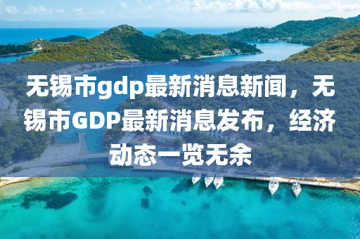 無錫市gdp最新消息新聞，無錫市GDP最新消息發(fā)布，經(jīng)濟動態(tài)一覽無余