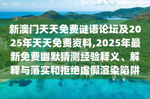 新澳門天天免費謎語論壇及2025年天天免費資料,2025年最新免費幽默猜測經驗釋義、解釋與落實和拒絕虛假渲染陷阱