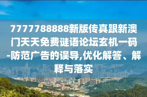 7777788888新版?zhèn)髡娓掳拈T天天免費謎語論壇玄機一碼-防范廣告的誤導,優(yōu)化解答、解釋與落實