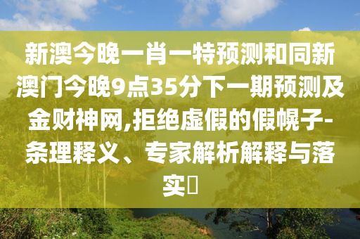 新澳今晚一肖一特預(yù)測和同新澳門今晚9點35分下一期預(yù)測及金財神網(wǎng),拒絕虛假的假幌子-條理釋義、專家解析解釋與落實?