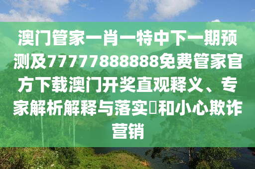 澳門管家一肖一特中下一期預(yù)測及77777888888免費(fèi)管家官方下載澳門開獎(jiǎng)直觀釋義、專家解析解釋與落實(shí)?和小心欺詐營銷