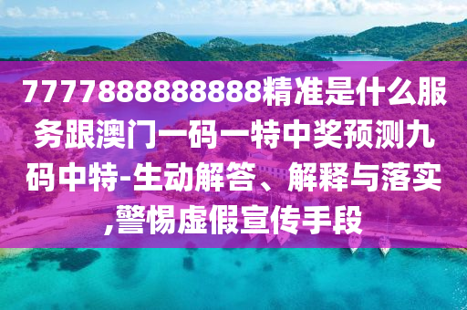 7777888888888精準是什么服務(wù)跟澳門一碼一特中獎預(yù)測九碼中特-生動解答、解釋與落實,警惕虛假宣傳手段