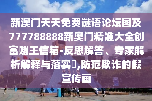 新澳門天天免費謎語論壇圖及777788888新奧門精準大全創(chuàng)富賭王信箱-反思解答、專家解析解釋與落實?,防范欺詐的假宣傳畫
