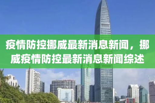 疫情防控挪威最新消息新聞，挪威疫情防控最新消息新聞綜述
