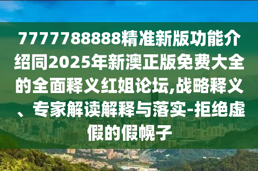 7777788888精準(zhǔn)新版功能介紹同2025年新澳正版免費(fèi)大全的全面釋義紅姐論壇,戰(zhàn)略釋義、專家解讀解釋與落實(shí)-拒絕虛假的假幌子