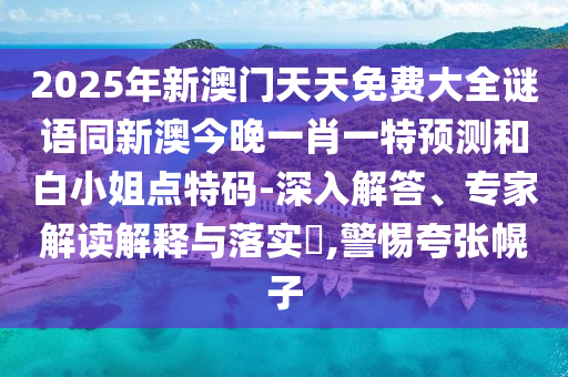 2025年新澳門天天免費(fèi)大全謎語同新澳今晚一肖一特預(yù)測和白小姐點(diǎn)特碼-深入解答、專家解讀解釋與落實(shí)?,警惕夸張幌子