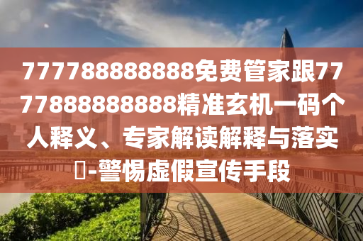 777788888888免費(fèi)管家跟7777888888888精準(zhǔn)玄機(jī)一碼個(gè)人釋義、專家解讀解釋與落實(shí)?-警惕虛假宣傳手段