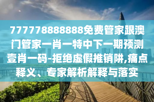 777778888888免費(fèi)管家跟澳門管家一肖一特中下一期預(yù)測(cè)壹肖一碼-拒絕虛假推銷阱,痛點(diǎn)釋義、專家解析解釋與落實(shí)