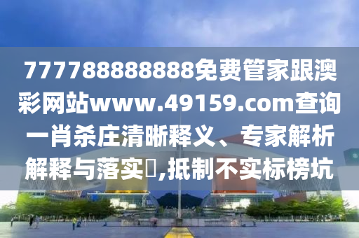 777788888888免費(fèi)管家跟澳彩網(wǎng)站www.49159.соm查詢一肖殺莊清晰釋義、專家解析解釋與落實(shí)?,抵制不實(shí)標(biāo)榜坑