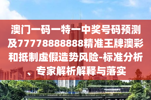 澳門一碼一特一中獎號碼預(yù)測及77778888888精準(zhǔn)王牌澳彩和抵制虛假造勢風(fēng)險-標(biāo)準(zhǔn)分析、專家解析解釋與落實
