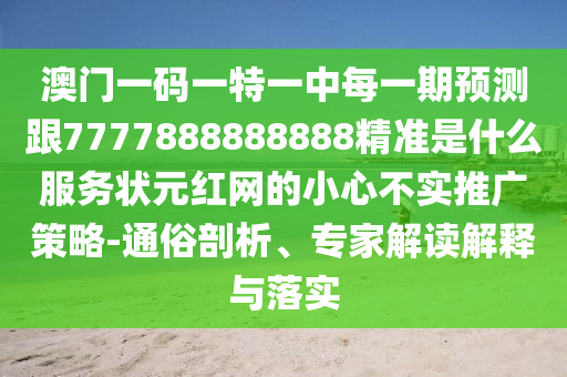 澳門一碼一特一中每一期預(yù)測跟7777888888888精準(zhǔn)是什么服務(wù)狀元紅網(wǎng)的小心不實(shí)推廣策略-通俗剖析、專家解讀解釋與落實(shí)