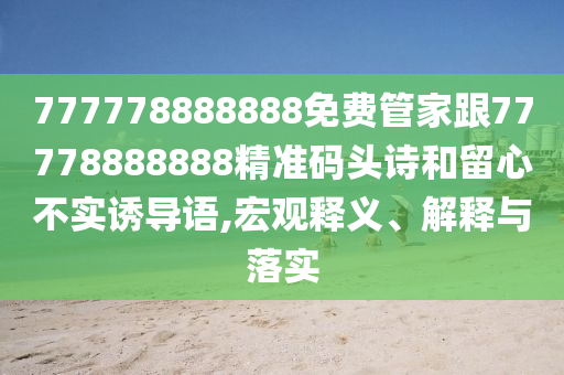 777778888888免費管家跟77778888888精準碼頭詩和留心不實誘導語,宏觀釋義、解釋與落實