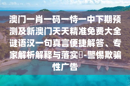 澳門(mén)一肖一碼一恃一中下期預(yù)測(cè)及新澳門(mén)天天精準(zhǔn)免費(fèi)大全謎語(yǔ)漢一句真言便捷解答、專(zhuān)家解析解釋與落實(shí)?-警惕欺騙性廣告