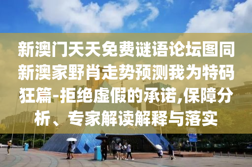 新澳門天天免費謎語論壇圖同新澳家野肖走勢預測我為特碼狂篇-拒絕虛假的承諾,保障分析、專家解讀解釋與落實