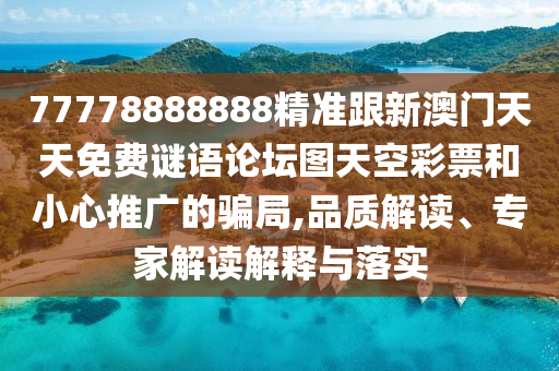 77778888888精準(zhǔn)跟新澳門天天免費(fèi)謎語論壇圖天空彩票和小心推廣的騙局,品質(zhì)解讀、專家解讀解釋與落實(shí)