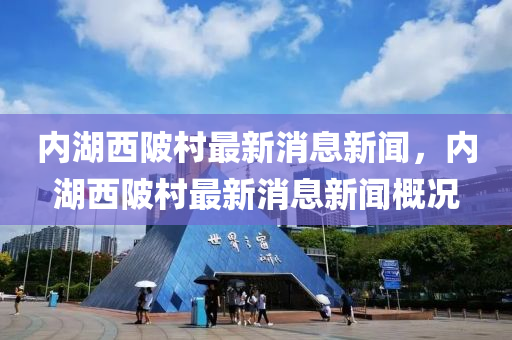 內(nèi)湖西陂村最新消息新聞，內(nèi)湖西陂村最新消息新聞概況