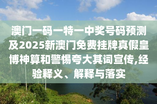 澳門一碼一特一中獎號碼預測及2025新澳門免費掛牌真假皇博神算和警惕夸大其詞宣傳,經(jīng)驗釋義、解釋與落實