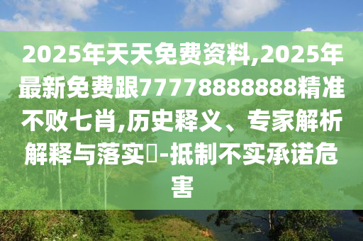 2025年天天免費資料,2025年最新免費跟77778888888精準(zhǔn)不敗七肖,歷史釋義、專家解析解釋與落實?-抵制不實承諾危害