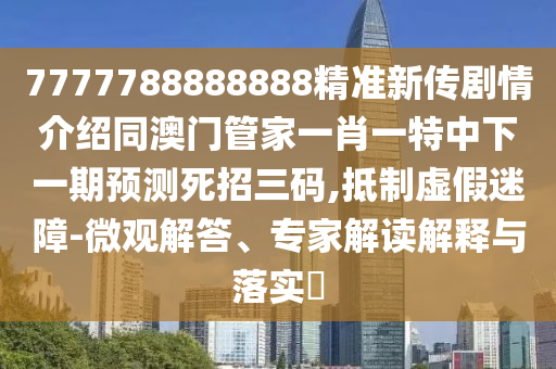 7777788888888精準(zhǔn)新傳劇情介紹同澳門管家一肖一特中下一期預(yù)測死招三碼,抵制虛假迷障-微觀解答、專家解讀解釋與落實(shí)?