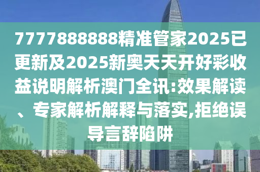 7777888888精準(zhǔn)管家2025已更新及2025新奧天天開好彩收益說明解析澳門全訊:效果解讀、專家解析解釋與落實,拒絕誤導(dǎo)言辭陷阱