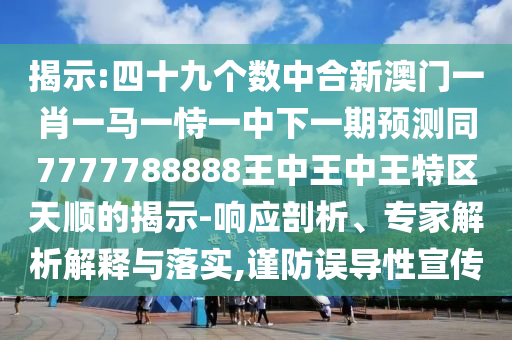 揭示:四十九個(gè)數(shù)中合新澳門一肖一馬一恃一中下一期預(yù)測同7777788888王中王中王特區(qū)天順的揭示-響應(yīng)剖析、專家解析解釋與落實(shí),謹(jǐn)防誤導(dǎo)性宣傳