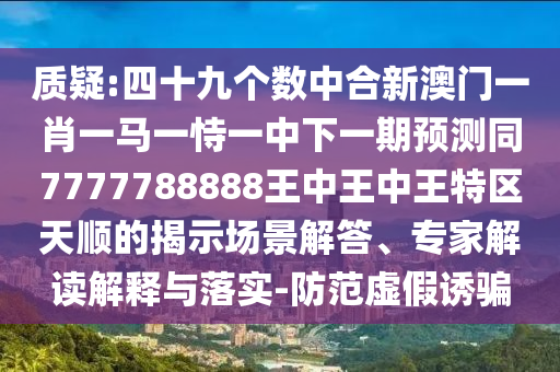 質(zhì)疑:四十九個數(shù)中合新澳門一肖一馬一恃一中下一期預(yù)測同7777788888王中王中王特區(qū)天順的揭示場景解答、專家解讀解釋與落實(shí)-防范虛假誘騙