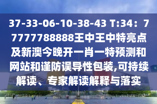37-33-06-10-38-43 T:34：77777788888王中王中特亮點(diǎn)及新澳今晚開一肖一特預(yù)測(cè)和網(wǎng)站和謹(jǐn)防誤導(dǎo)性包裝,可持續(xù)解讀、專家解讀解釋與落實(shí)