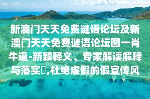 新澳門天天免費(fèi)謎語論壇及新澳門天天免費(fèi)謎語論壇圖一肖牛逼-新穎釋義、專家解讀解釋與落實(shí)?,杜絕虛假的假宣傳風(fēng)