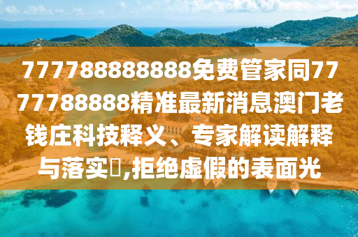 777788888888免費管家同7777788888精準最新消息澳門老錢莊科技釋義、專家解讀解釋與落實?,拒絕虛假的表面光