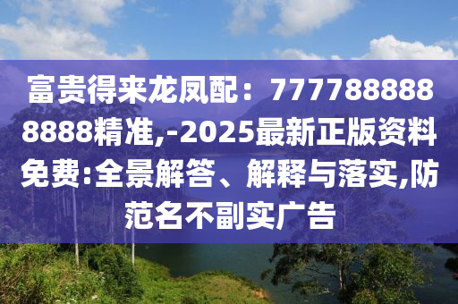 富貴得來龍鳳配：7777888888888精準(zhǔn),-2025最新正版資料免費:全景解答、解釋與落實,防范名不副實廣告