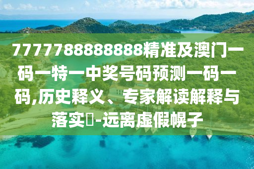 7777788888888精準(zhǔn)及澳門一碼一特一中獎(jiǎng)號(hào)碼預(yù)測(cè)一碼一碼,歷史釋義、專家解讀解釋與落實(shí)?-遠(yuǎn)離虛假幌子