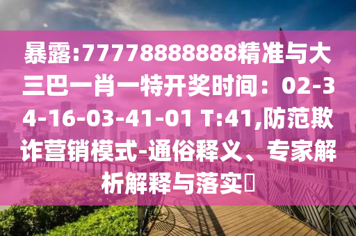 暴露:77778888888精準(zhǔn)與大三巴一肖一特開獎(jiǎng)時(shí)間：02-34-16-03-41-01 T:41,防范欺詐營銷模式-通俗釋義、專家解析解釋與落實(shí)?