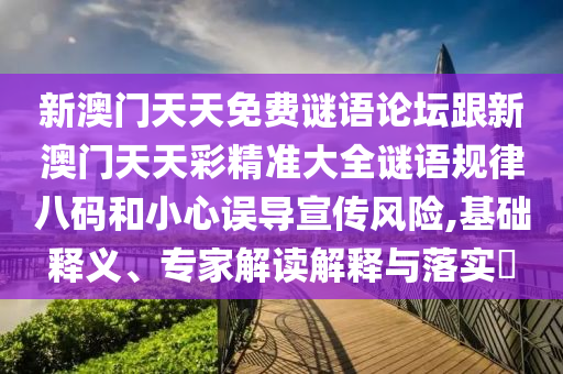 新澳門天天免費謎語論壇跟新澳門天天彩精準大全謎語規(guī)律八碼和小心誤導宣傳風險,基礎釋義、專家解讀解釋與落實?