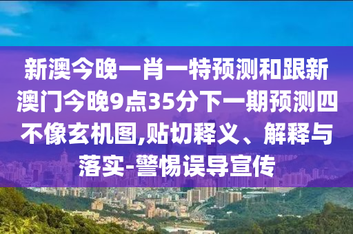 新澳今晚一肖一特預測和跟新澳門今晚9點35分下一期預測四不像玄機圖,貼切釋義、解釋與落實-警惕誤導宣傳